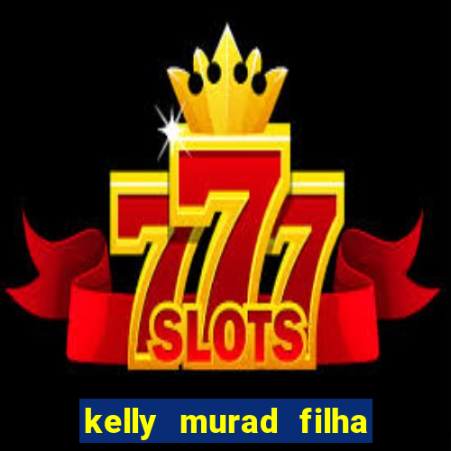 kelly murad filha de beto carrero